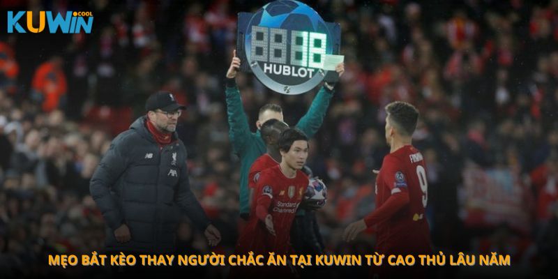 Mẹo bắt kèo thay người chắc ăn tại Kuwin từ cao thủ lâu năm